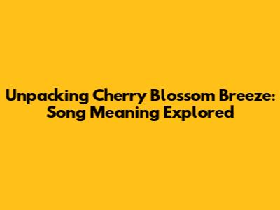 Unpacking 'Cherry Blossom Breeze': Song Meaning Explored