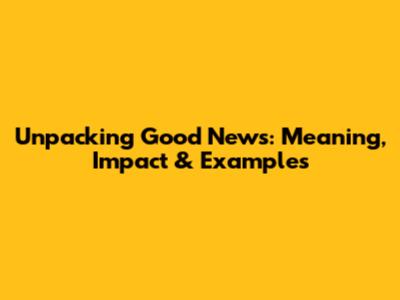 Unpacking 'Good News': Meaning, Impact & Examples
