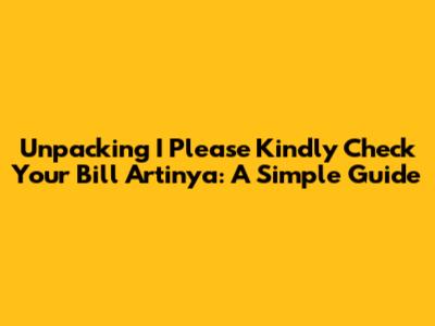 Unpacking 'I Please Kindly Check Your Bill Artinya': A Simple Guide