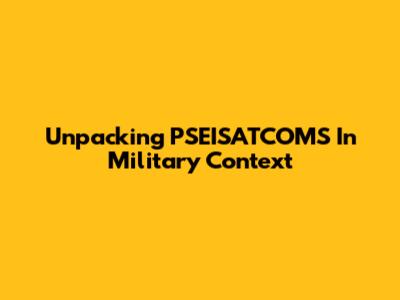 Unpacking 'PSEISATCOMS' In Military Context