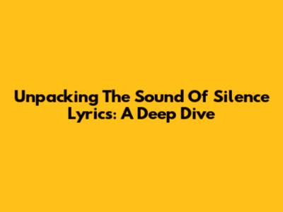 Unpacking 'The Sound Of Silence' Lyrics: A Deep Dive