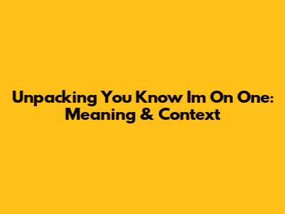 Unpacking 'You Know I'm On One': Meaning & Context