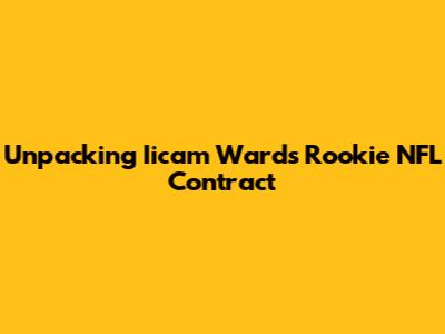 Unpacking Iicam Ward's Rookie NFL Contract