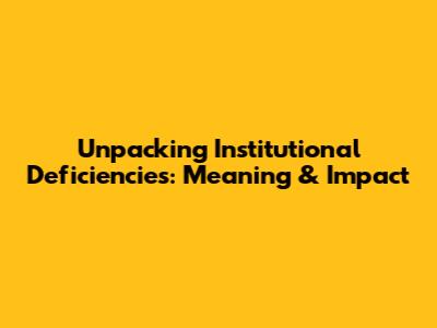 Unpacking Institutional Deficiencies: Meaning & Impact