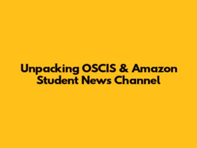 Unpacking OSCIS & Amazon Student News Channel