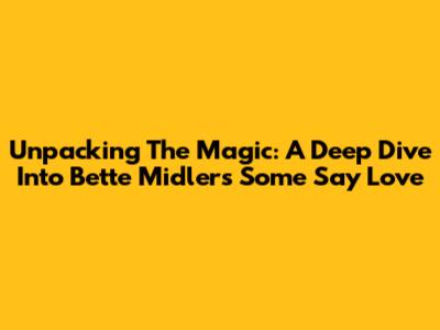 Unpacking The Magic: A Deep Dive Into Bette Midler's 'Some Say Love'