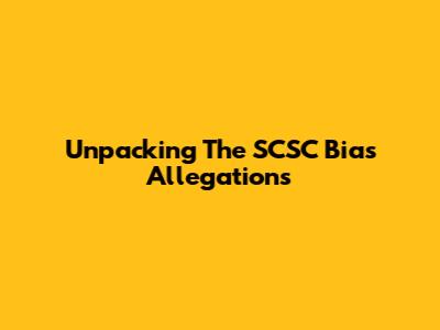Unpacking The SCSC Bias Allegations