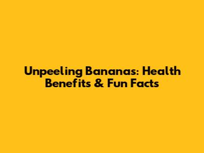 Unpeeling Bananas: Health Benefits & Fun Facts