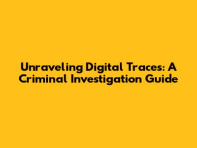 Unraveling Digital Traces: A Criminal Investigation Guide