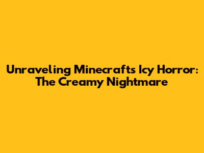 Unraveling Minecraft's Icy Horror: The Creamy Nightmare