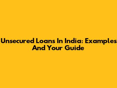 Unsecured Loans In India: Examples And Your Guide