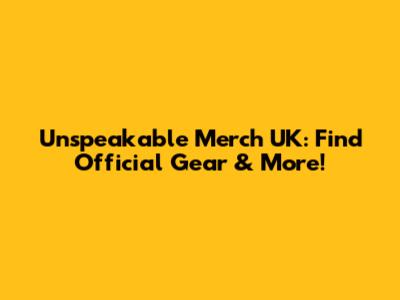 Unspeakable Merch UK: Find Official Gear & More!