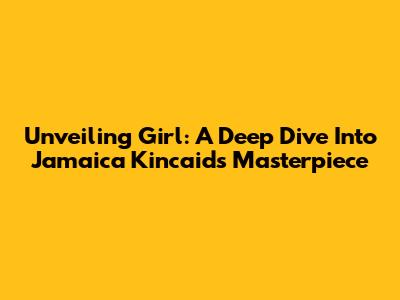 Unveiling "Girl": A Deep Dive Into Jamaica Kincaid's Masterpiece