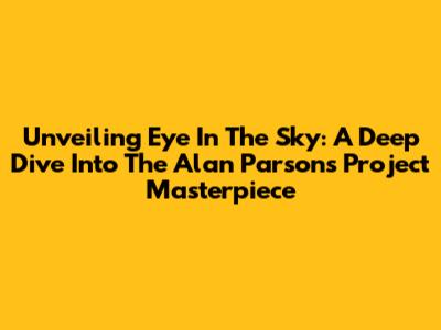 Unveiling 'Eye In The Sky': A Deep Dive Into The Alan Parsons Project Masterpiece