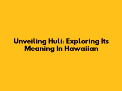 Unveiling 'Huli': Exploring Its Meaning In Hawaiian
