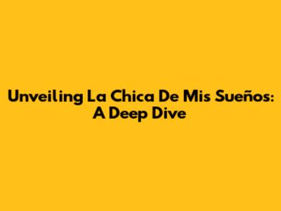 Unveiling 'La Chica De Mis Sueños': A Deep Dive
