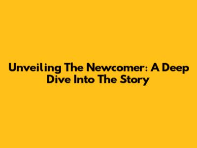 Unveiling 'The Newcomer': A Deep Dive Into The Story