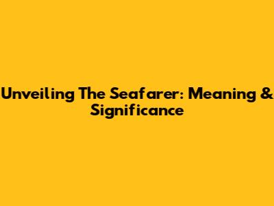 Unveiling 'The Seafarer': Meaning & Significance