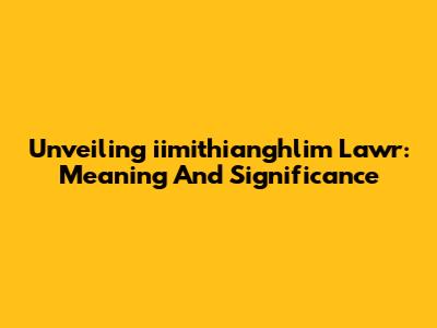 Unveiling 'iimithianghlim Lawr': Meaning And Significance