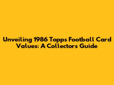 Unveiling 1986 Topps Football Card Values: A Collector's Guide
