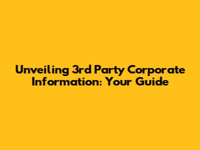 Unveiling 3rd Party Corporate Information: Your Guide