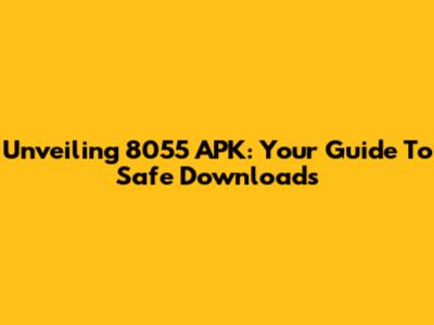 Unveiling 8055 APK: Your Guide To Safe Downloads
