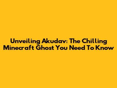 Unveiling Akudav: The Chilling Minecraft Ghost You Need To Know