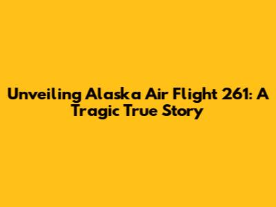 Unveiling Alaska Air Flight 261: A Tragic True Story