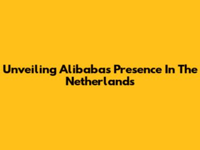 Unveiling Alibaba's Presence In The Netherlands