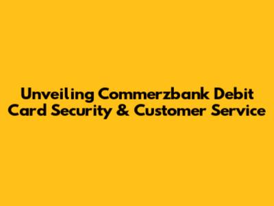 Unveiling Commerzbank Debit Card Security & Customer Service