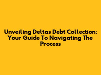 Unveiling Delta's Debt Collection: Your Guide To Navigating The Process