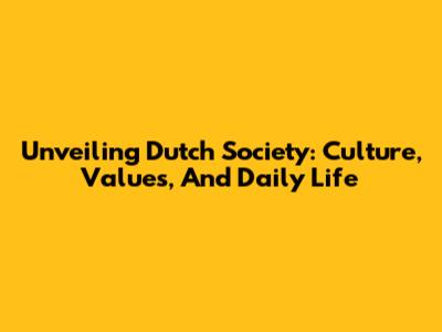 Unveiling Dutch Society: Culture, Values, And Daily Life