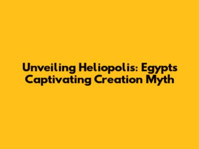 Unveiling Heliopolis: Egypt's Captivating Creation Myth