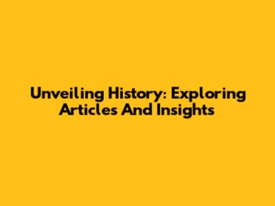 Unveiling History: Exploring Articles And Insights