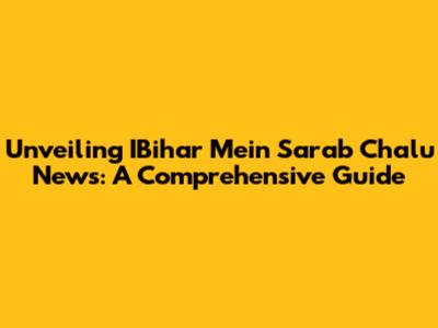 Unveiling IBihar Mein Sarab Chalu News: A Comprehensive Guide