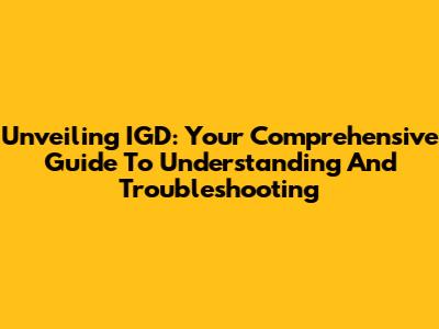 Unveiling IGD: Your Comprehensive Guide To Understanding And Troubleshooting