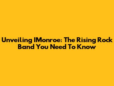 Unveiling IMonroe: The Rising Rock Band You Need To Know