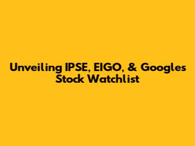 Unveiling IPSE, EIGO, & Google's Stock Watchlist