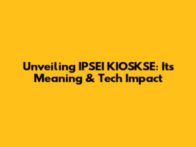 Unveiling IPSEI KIOSKSE: Its Meaning & Tech Impact