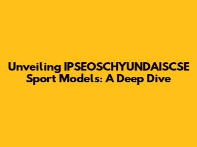 Unveiling IPSEOSCHYUNDAISCSE Sport Models: A Deep Dive