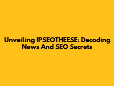 Unveiling IPSEOTHEESE: Decoding News And SEO Secrets