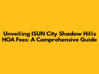 Unveiling ISUN City Shadow Hills HOA Fees: A Comprehensive Guide