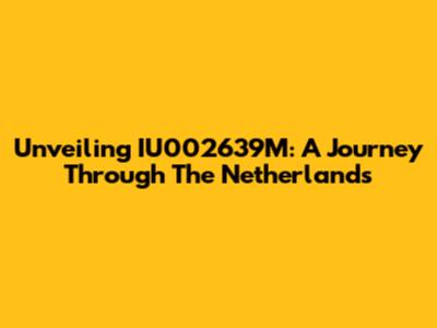 Unveiling IU002639M: A Journey Through The Netherlands