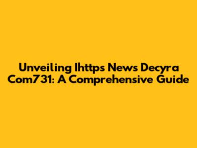 Unveiling Ihttps News Decyra Com731: A Comprehensive Guide
