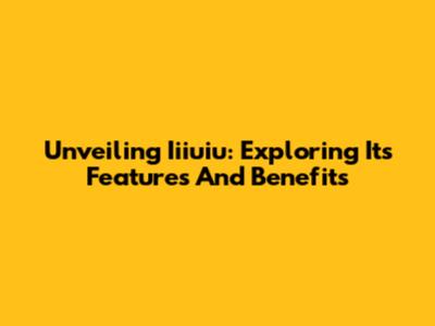 Unveiling Iiiuiu: Exploring Its Features And Benefits