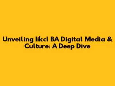 Unveiling Iikcl BA Digital Media & Culture: A Deep Dive