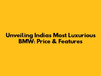 Unveiling India's Most Luxurious BMW: Price & Features