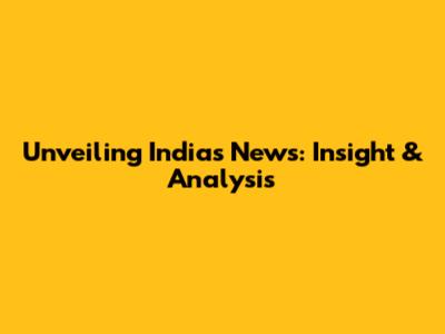 Unveiling India's News: Insight & Analysis