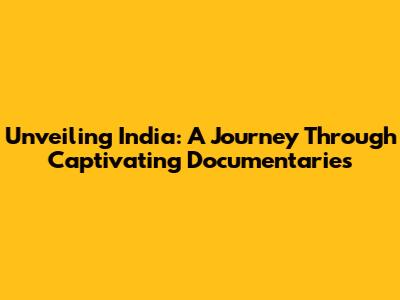 Unveiling India: A Journey Through Captivating Documentaries