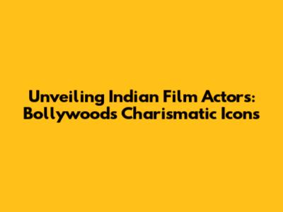 Unveiling Indian Film Actors: Bollywood's Charismatic Icons